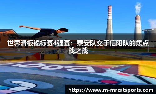 世界滑板锦标赛4强赛：泰安队交手信阳队的焦点战之战