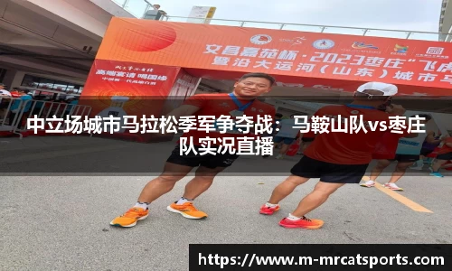 中立场城市马拉松季军争夺战：马鞍山队vs枣庄队实况直播