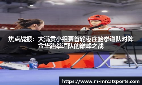 焦点战报：大满贯小组赛首轮枣庄跆拳道队对阵金华跆拳道队的巅峰之战
