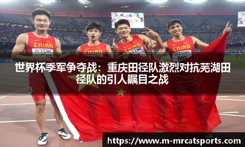 世界杯季军争夺战：重庆田径队激烈对抗芜湖田径队的引人瞩目之战
