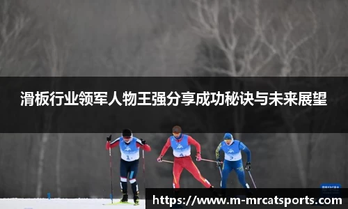 滑板行业领军人物王强分享成功秘诀与未来展望