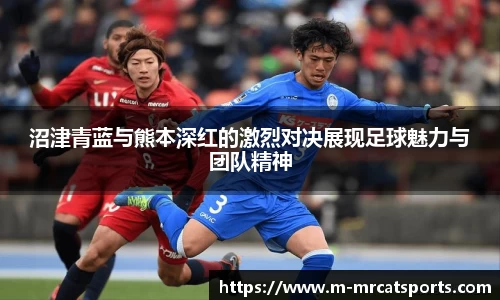 沼津青蓝与熊本深红的激烈对决展现足球魅力与团队精神