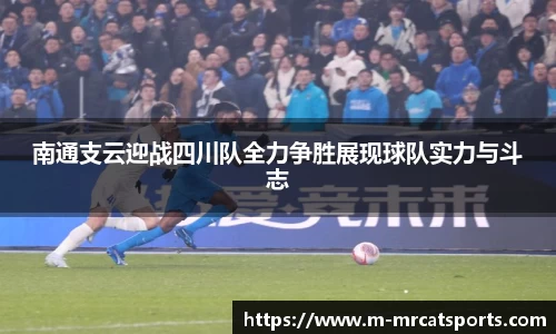 南通支云迎战四川队全力争胜展现球队实力与斗志